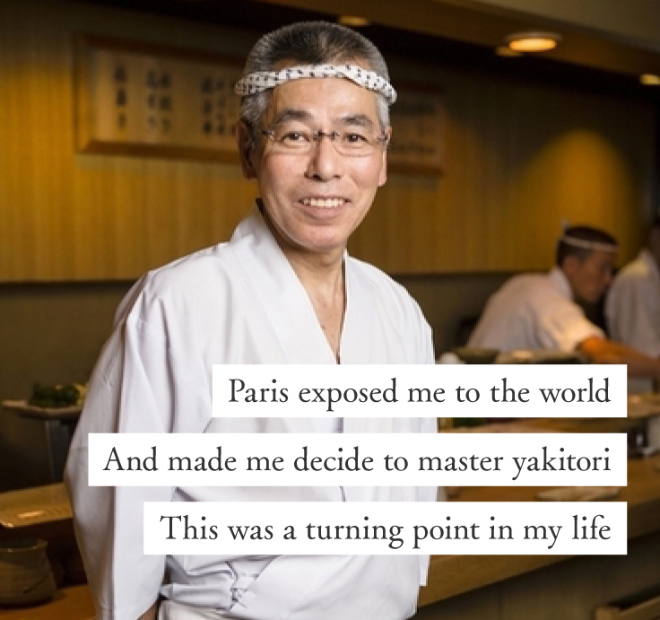 Paris exposed me to the world that made me decide to master yakitori This was a turning point in my life
